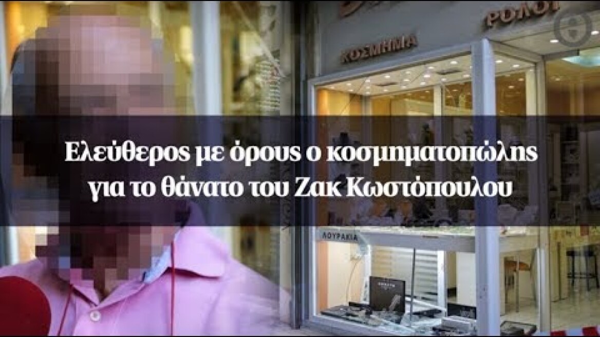 Ελεύθερος με όρους ο κοσμηματοπώλης για το θάνατο του Ζακ Κωστόπουλου