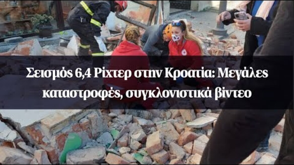 Σεισμός 6,4 Ρίχτερ στην Κροατία: Μεγάλες καταστροφές, συγκλονιστικά βίντεο