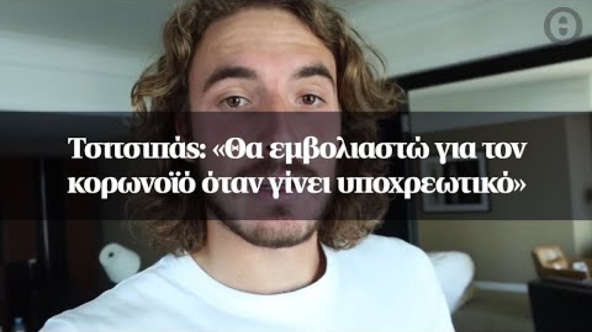Τσιτσιπάς: «Θα εμβολιαστώ για τον κορωνοϊό όταν γίνει υποχρεωτικό»
