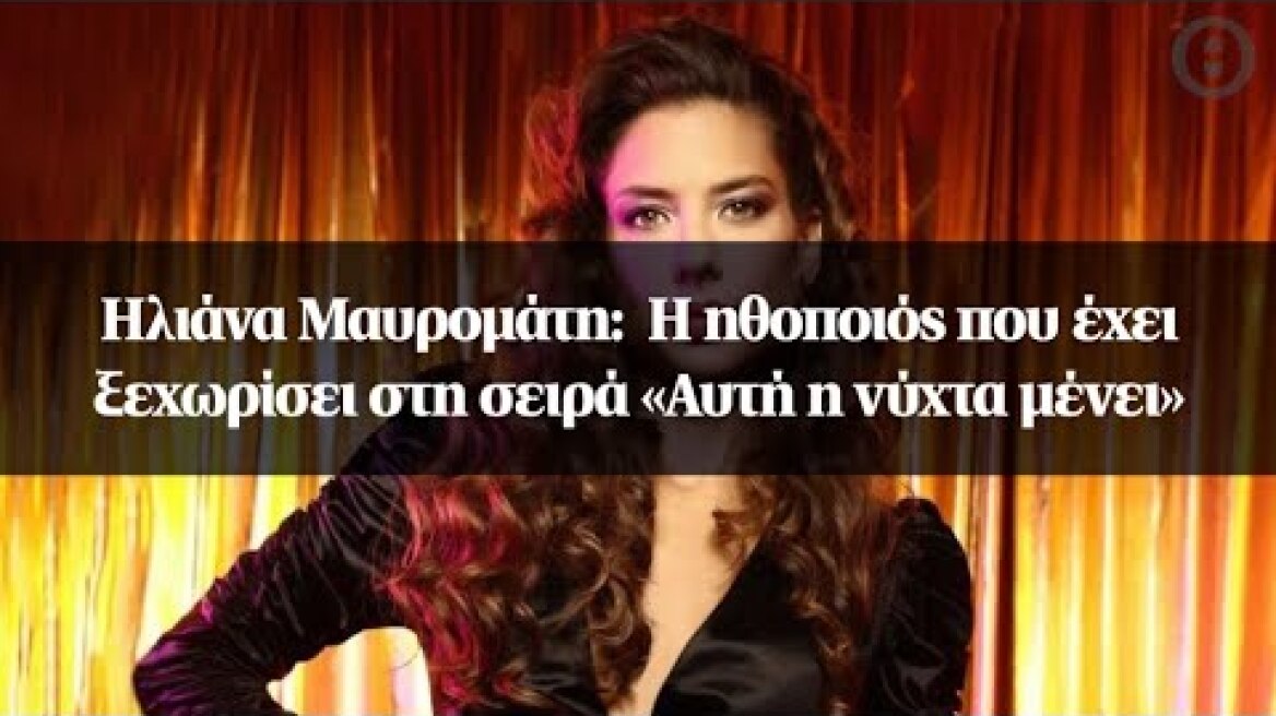 Ηλιάνα Μαυρομάτη:  Η ηθοποιός που έχει ξεχωρίσει στη σειρά «Αυτή η νύχτα μένει»