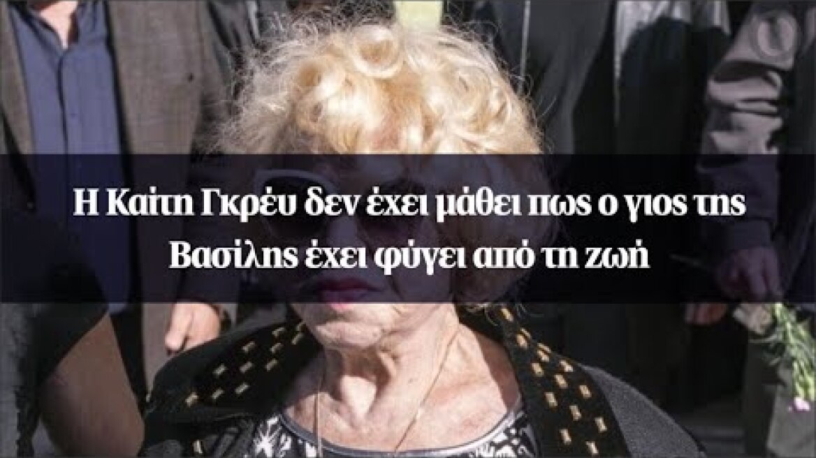 Η Καίτη Γκρέυ δεν έχει μάθει πως ο γιος της Βασίλης έχει φύγει από τη ζωή