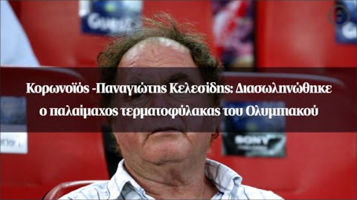 Κορωνοϊός -Παναγιώτης Κελεσίδης: Διασωληνώθηκε ο παλαίμαχος τερματοφύλακας του Ολυμπιακού