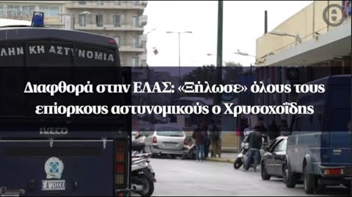 Διαφθορά στην ΕΛΑΣ: «Ξήλωσε» όλους τους επίορκους αστυνομικούς ο Χρυσοχοΐδης