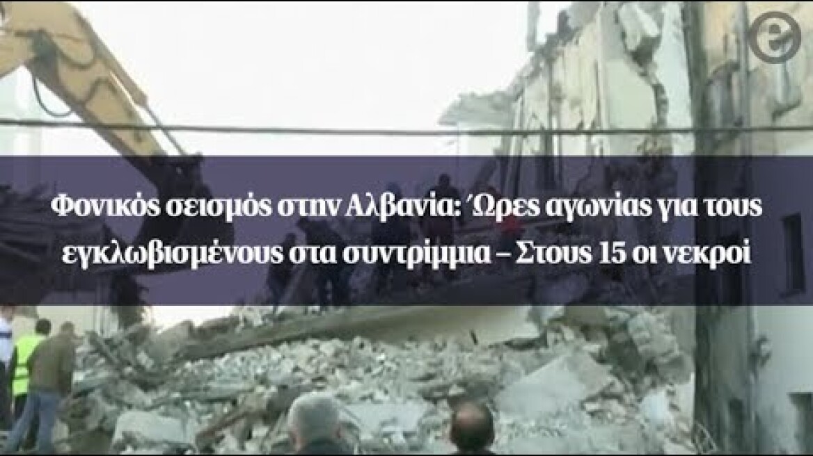Φονικός σεισμός στην Αλβανία: Ώρες αγωνίας για τους εγκλωβισμένους