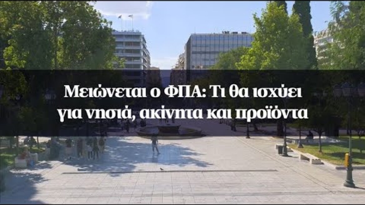 Μειώνεται ο ΦΠΑ: Τι θα ισχύει για νησιά, ακίνητα και προϊόντα