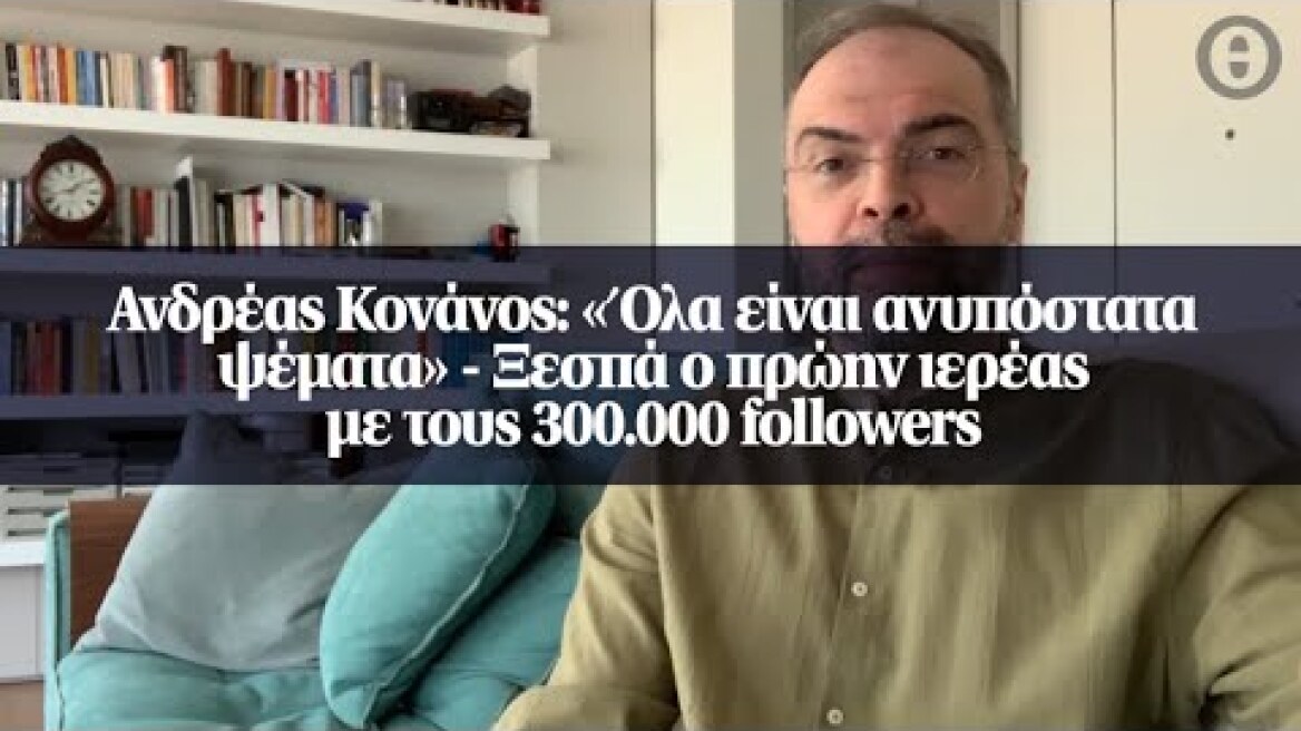 Ανδρέας Κονάνος: «Όλα είναι ανυπόστατα ψέματα» - Ξεσπά ο πρώην ιερέας με τους 300.000 followers