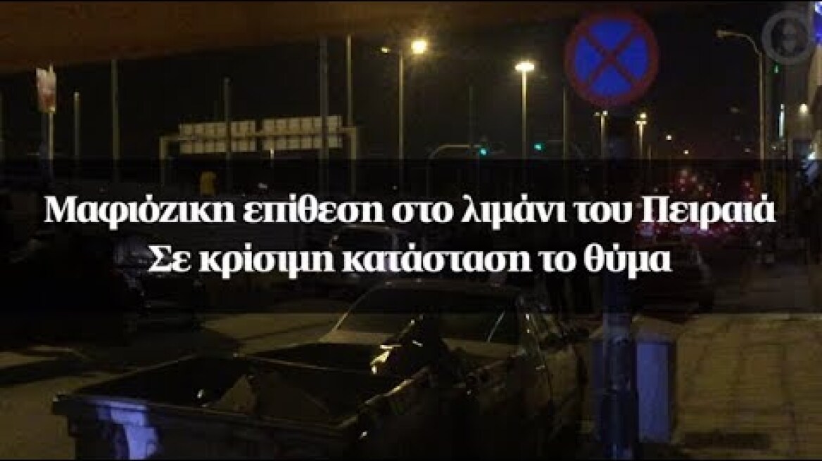 Μαφιόζικη επίθεση στο λιμάνι του Πειραιά: Σε κρίσιμη κατάσταση το θύμα