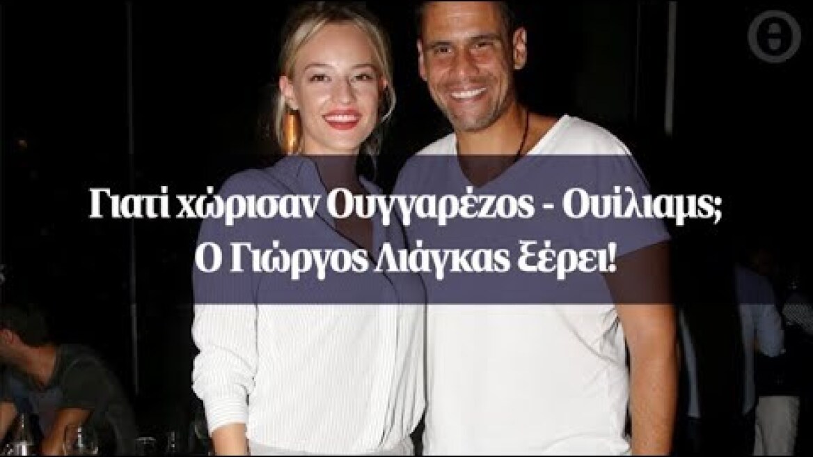 Γιατί χώρισαν Ουγγαρέζος-Ουίλιαμς; Ο Γιώργος Λιάγκας ξέρει!
