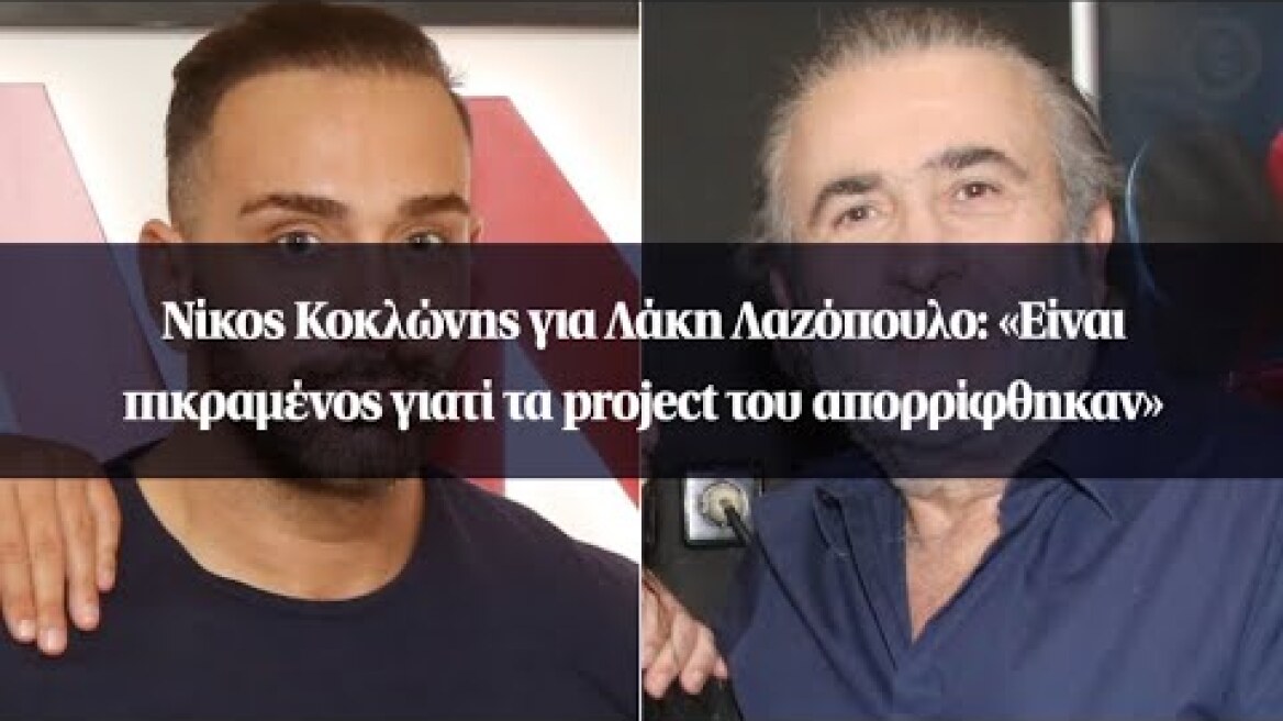 Νίκος Κοκλώνης για Λάκη Λαζόπουλο: «Είναι πικραμένος γιατί τα project του απορρίφθηκαν»