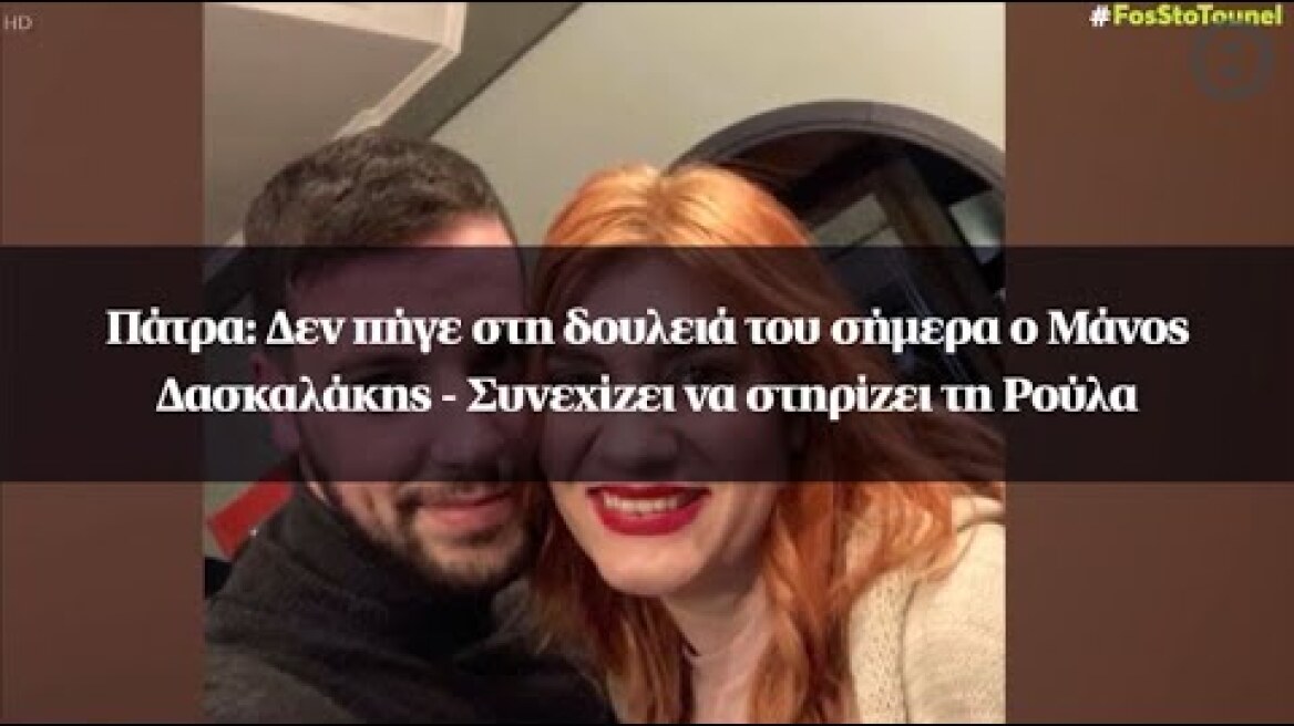 Πάτρα: Δεν πήγε στη δουλειά του σήμερα ο Μάνος Δασκαλάκης - Συνεχίζει να στηρίζει τη Ρούλα