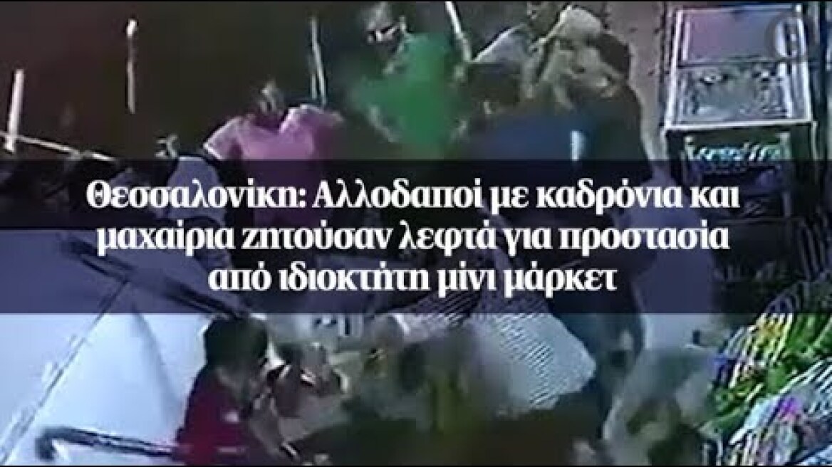 Θεσσαλονίκη: Αλλοδαποί με καδρόνια και μαχαίρια ζητούσαν λεφτά...