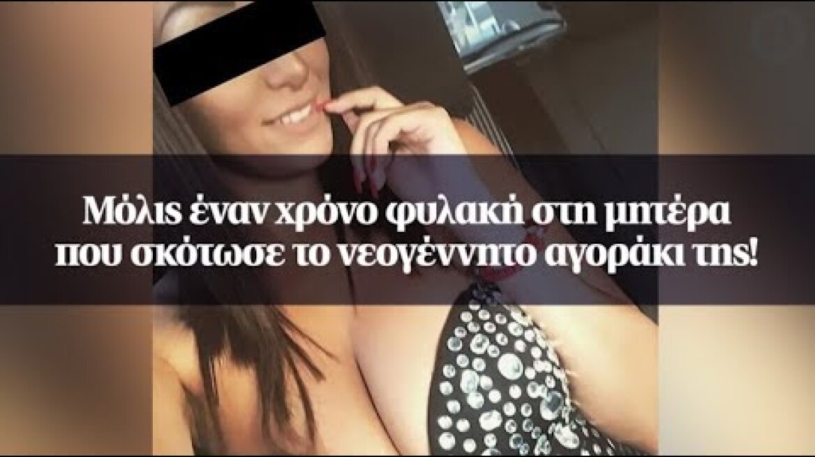 Μόλις έναν χρόνο φυλακή στη μητέρα που σκότωσε το νεογέννητο αγοράκι της!