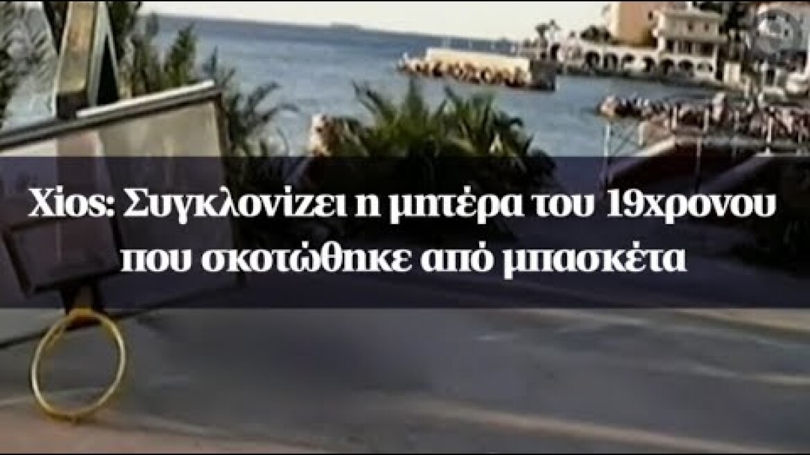 Χίος: Συγκλονίζει η μητέρα του 19χρονου που σκοτώθηκε από μπασκέτα