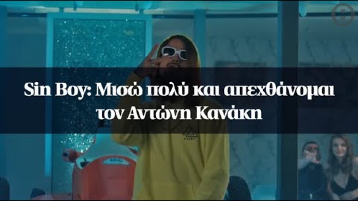 Sin Boy: Μισώ πολύ και απεχθάνομαι τον Αντώνη Κανάκη