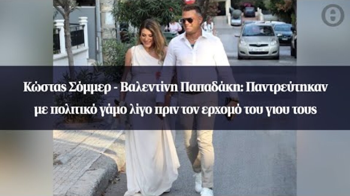 Κώστας Σόμμερ - Βαλεντίνη Παπαδάκη: Παντρεύτηκαν με πολιτικό γάμο λίγο πριν τον ερχομό του γιου τους