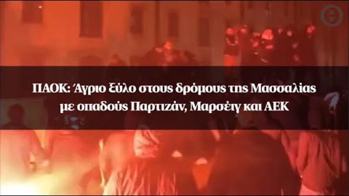 ΠΑΟΚ: Άγριο ξύλο στους δρόμους της Μασσαλίας με οπαδούς Παρτιζάν, Μαρσέιγ και ΑΕΚ