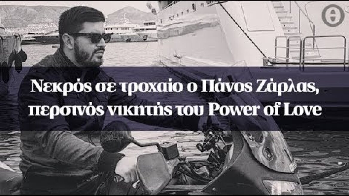 Νεκρός σε τροχαίο ο Πάνος Ζάρλας, περσινός νικητής του Power of Love
