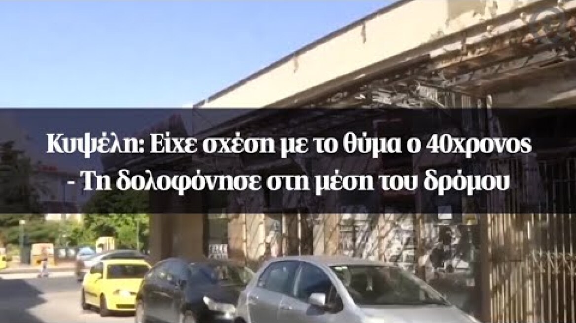 Κυψέλη: Είχε σχέση με το θύμα ο 40χρονος - Τη δολοφόνησε στη μέση του δρόμου