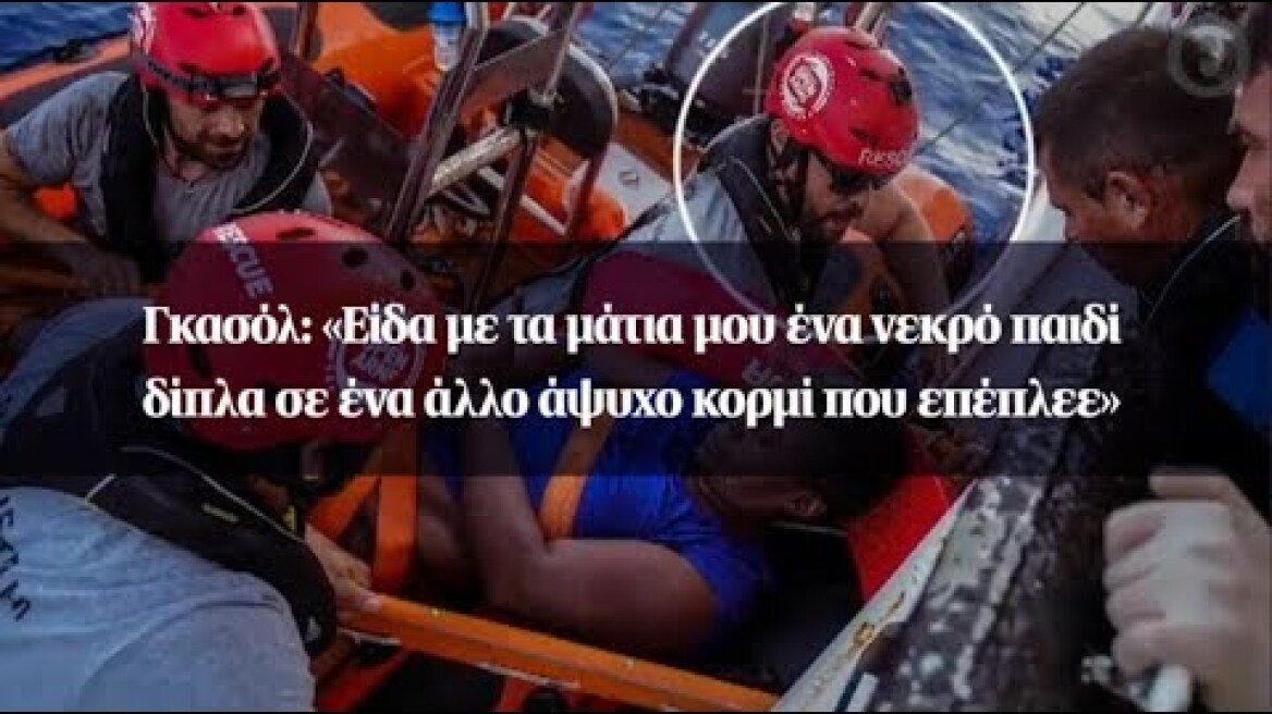 Γκασόλ: «Είδα με τα μάτια μου ένα νεκρό παιδί δίπλα σε ένα άλλο άψυχο κορμί που επέπλεε»