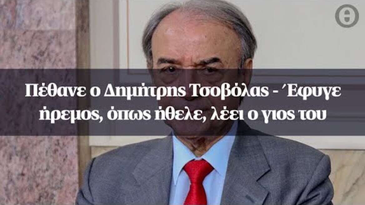 Πέθανε ο Δημήτρης Τσοβόλας - Έφυγε ήρεμος, όπως ήθελε, λέει o γιος του