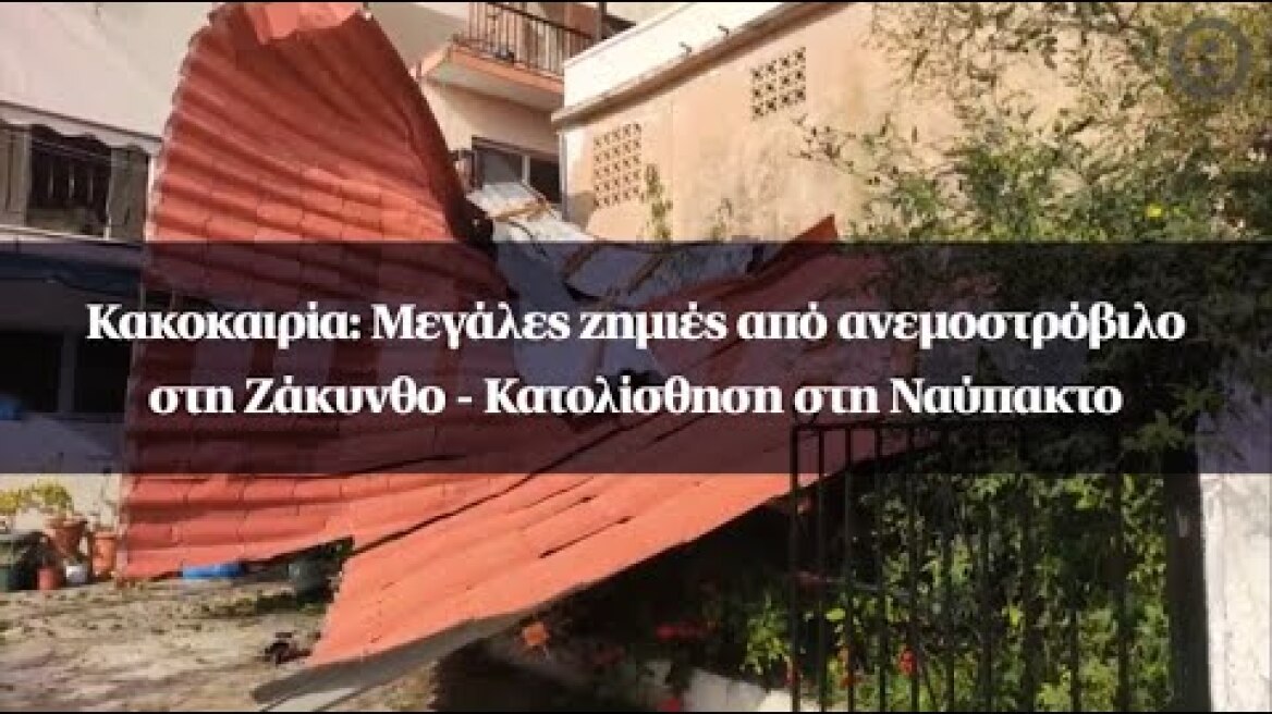 Κακοκαιρία: Μεγάλες ζημιές από ανεμοστρόβιλο στη Ζάκυνθο - Κατολίσθηση στη Ναύπακτο