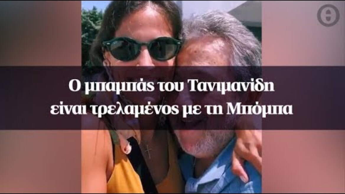 Ο μπαμπάς του Τανιμανίδη είναι τρελαμένος με τη Μπόμπα