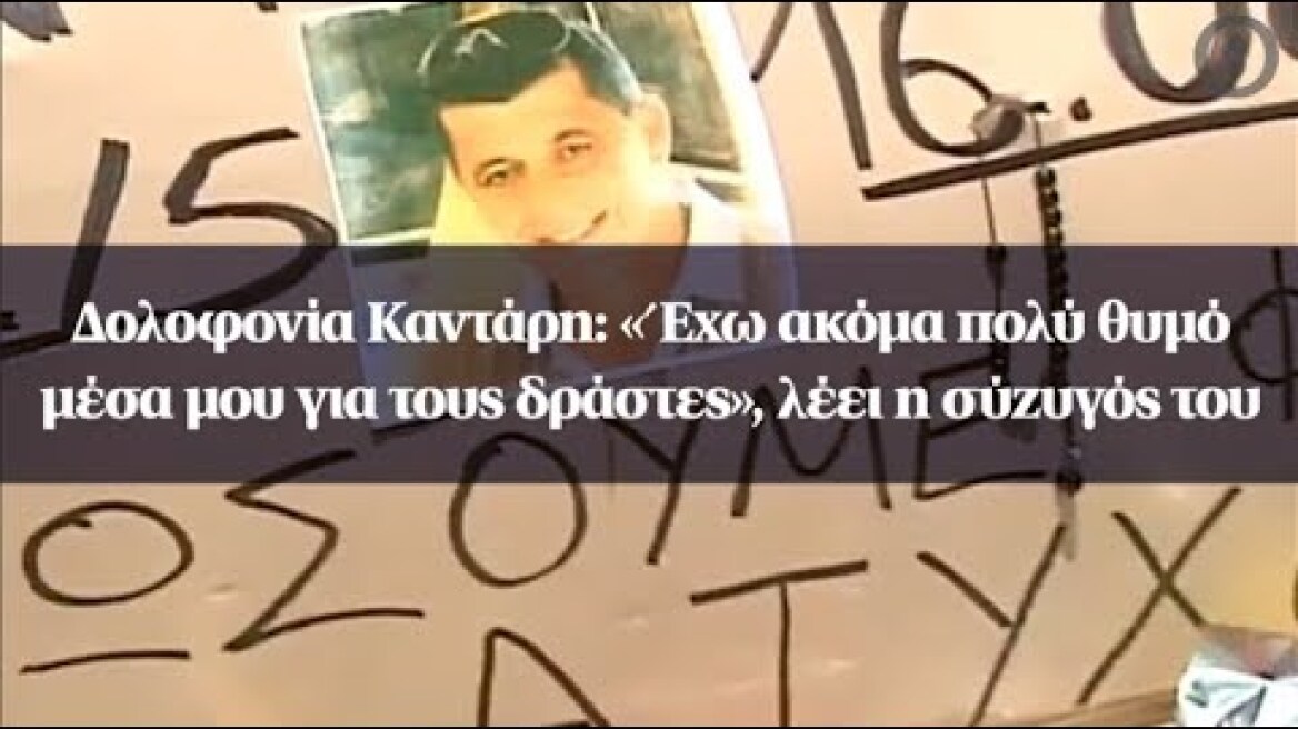 Δολοφονία Καντάρη: «Έχω ακόμα πολύ θυμό μέσα μου για τους δράστες», λέει η σύζυγός του