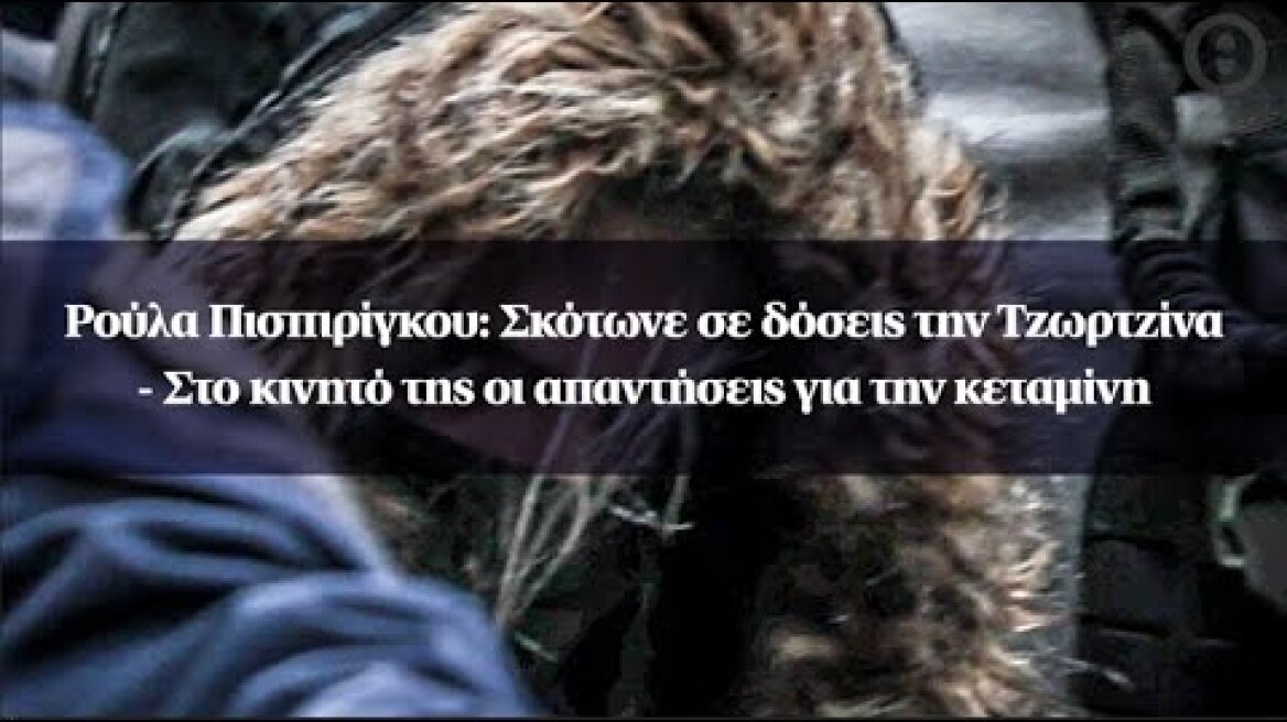Ρούλα Πισπιρίγκου: Σκότωνε σε δόσεις την Τζωρτζίνα - Στο κινητό της οι απαντήσεις για την κεταμίνη
