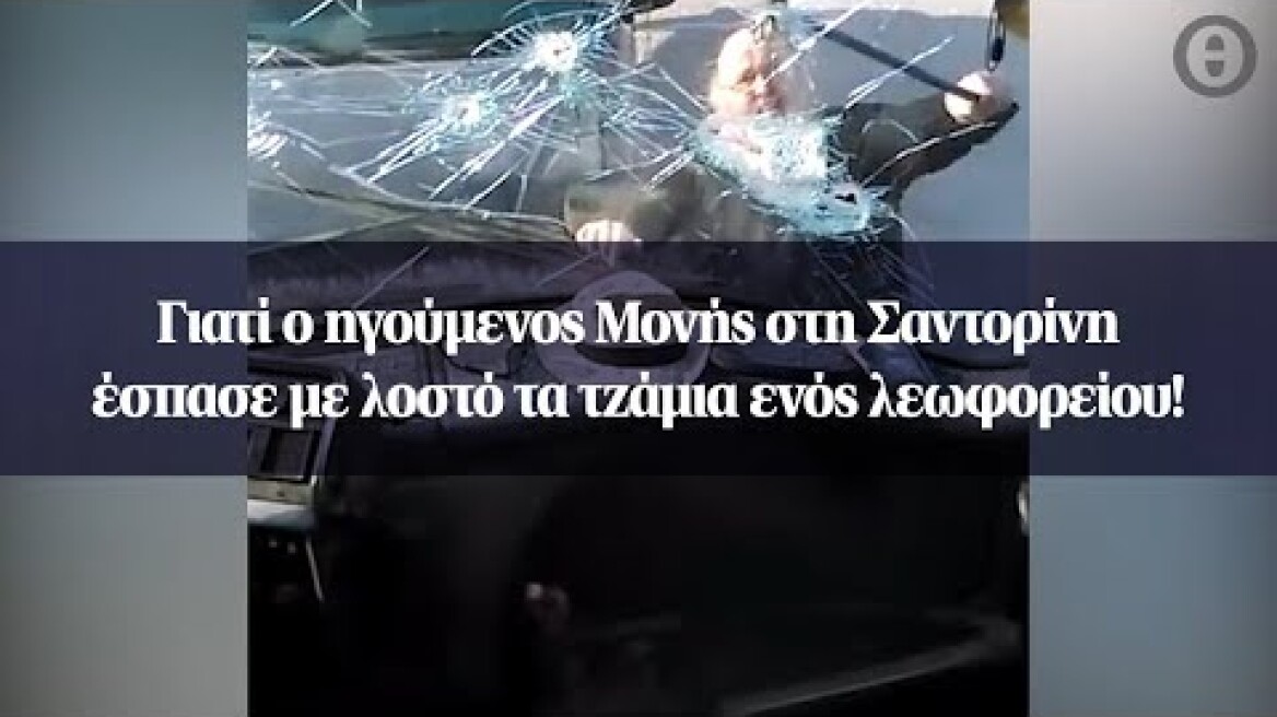 Γιατί ο ηγούμενος Μονής στη Σαντορίνη έσπασε με λοστό τα τζάμια ενός λεωφορείου!