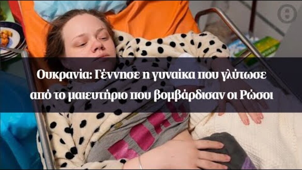 Ουκρανία: Γέννησε η γυναίκα που γλύτωσε από το μαιευτήριο που βομβάρδισαν οι Ρώσοι