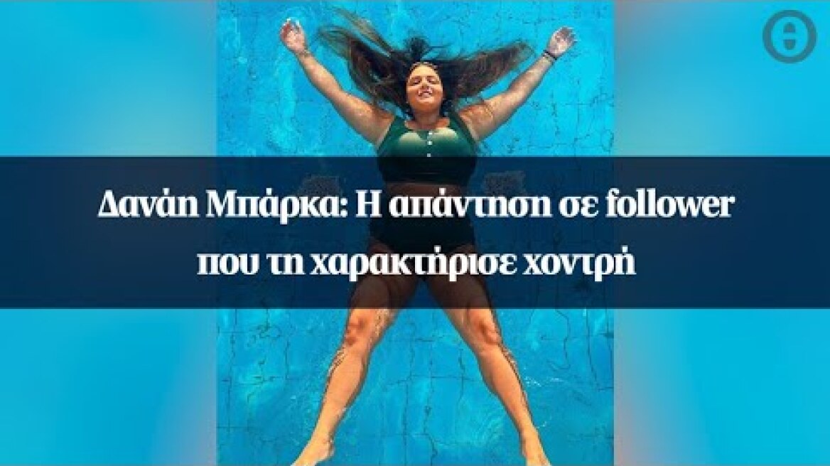 Δανάη Μπάρκα: Η απάντηση σε follower που τη χαρακτήρισε χοντρή