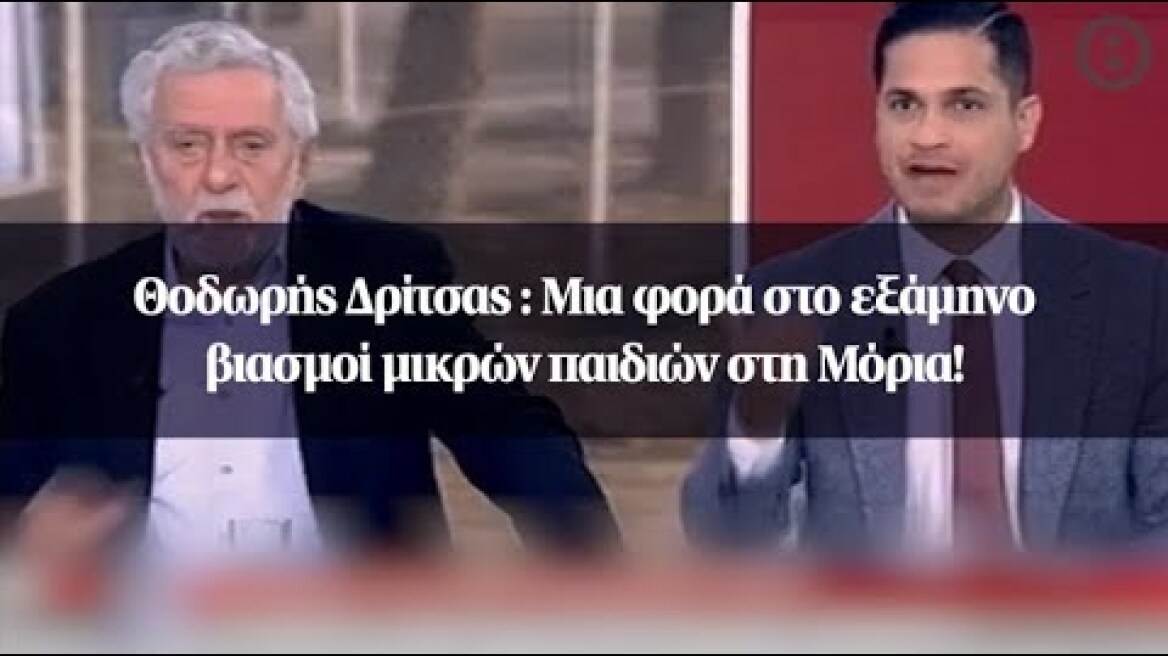 Θοδωρής Δρίτσας: Μια φορά στο εξάμηνο βιασμοί μικρών παιδιών στη Μόρια!