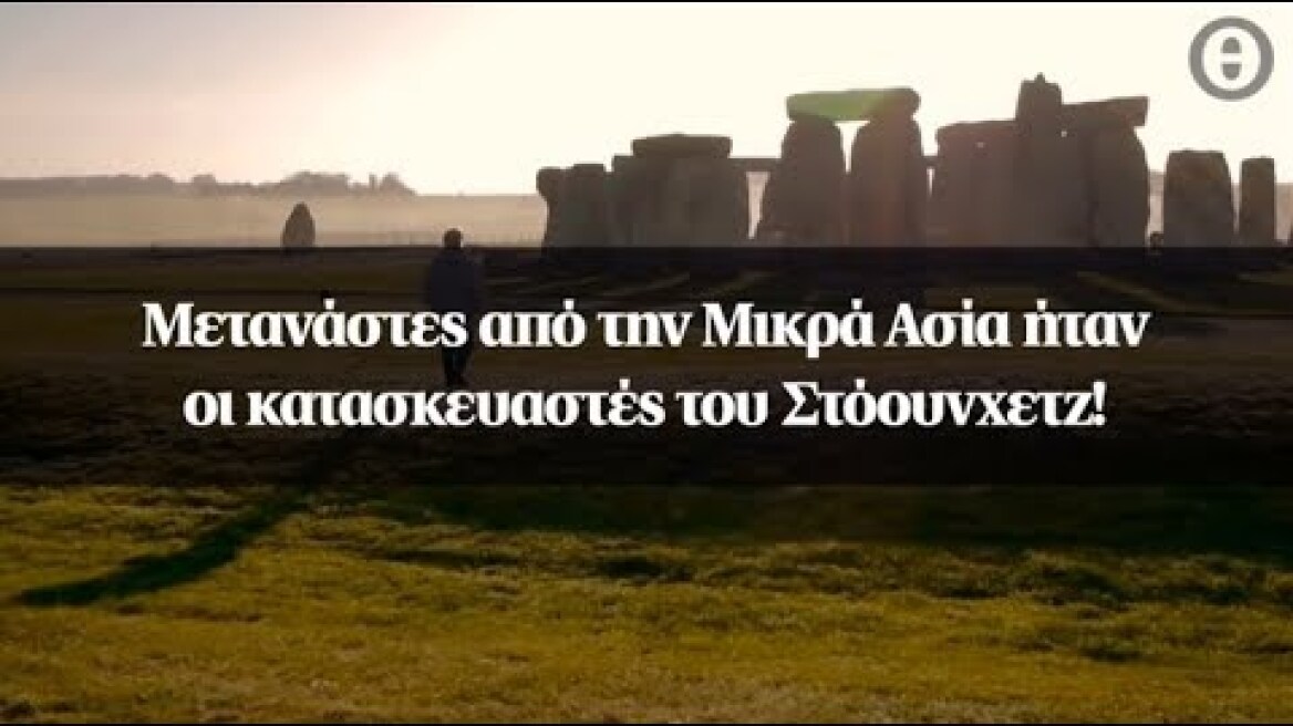 Μετανάστες από την Μικρά Ασία ήταν οι κατασκευαστές του Στόουνχετζ!