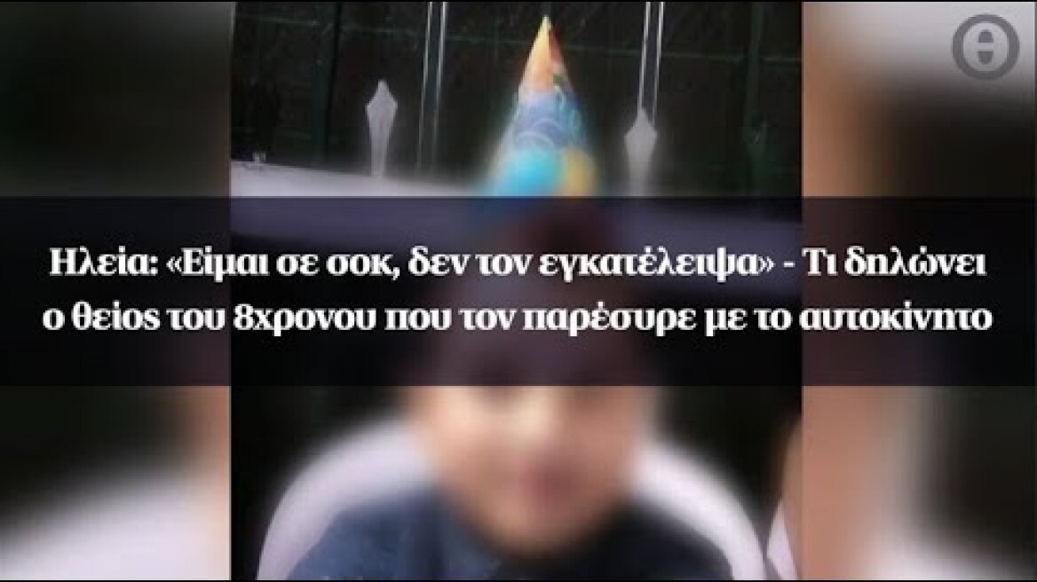 Ηλεία: «Είμαι σε σοκ, δεν τον εγκατέλειψα» - Τι δηλώνει ο θείος του 8χρονου που τον παρέσυρε