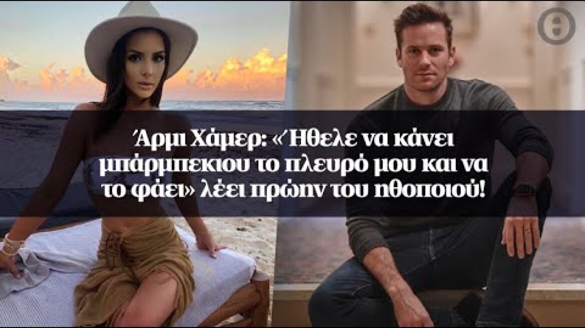 Άρμι Χάμερ: «Ήθελε να κάνει μπάρμπεκιου το πλευρό μου και να το φάει» λέει πρώην του ηθοποιού!