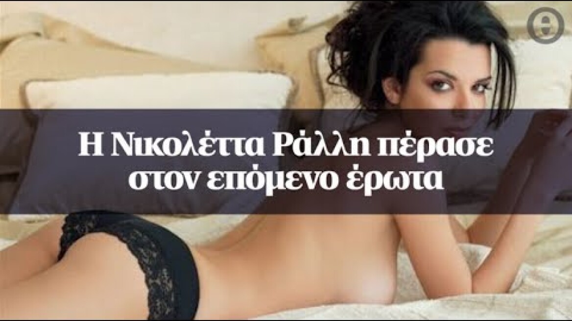 Η Νικολέττα Ράλλη πέρασε στον επόμενο έρωτα