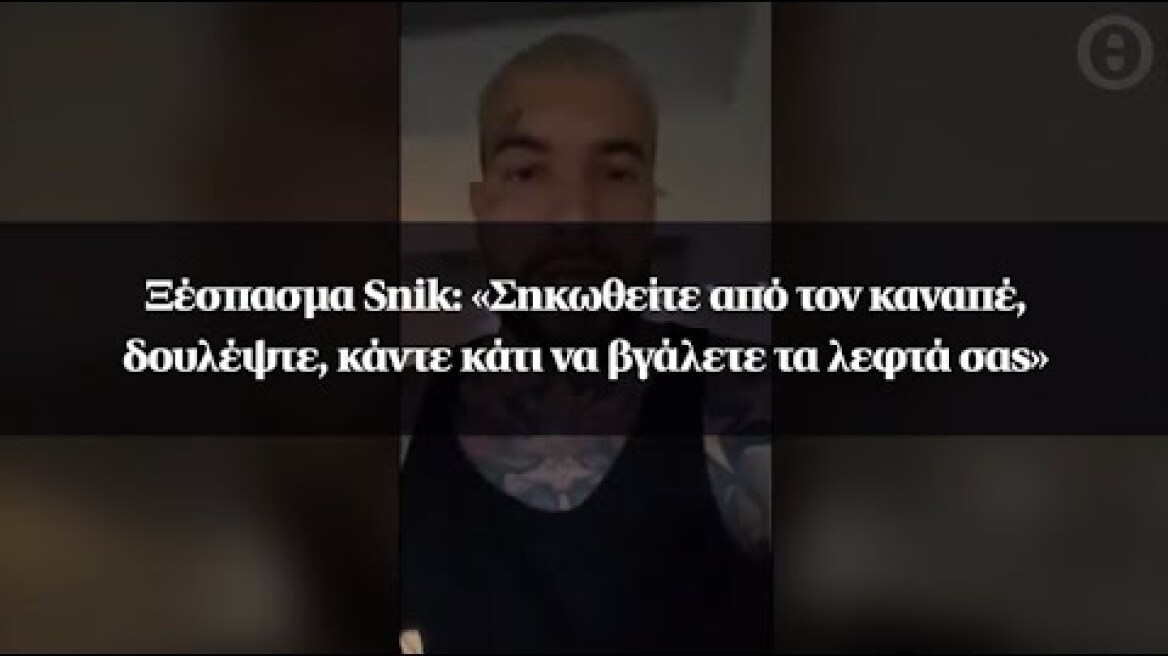 Ξέσπασμα Snik: «Σηκωθείτε από τον καναπέ, δουλέψτε, κάντε κάτι να βγάλετε τα λεφτά σας»