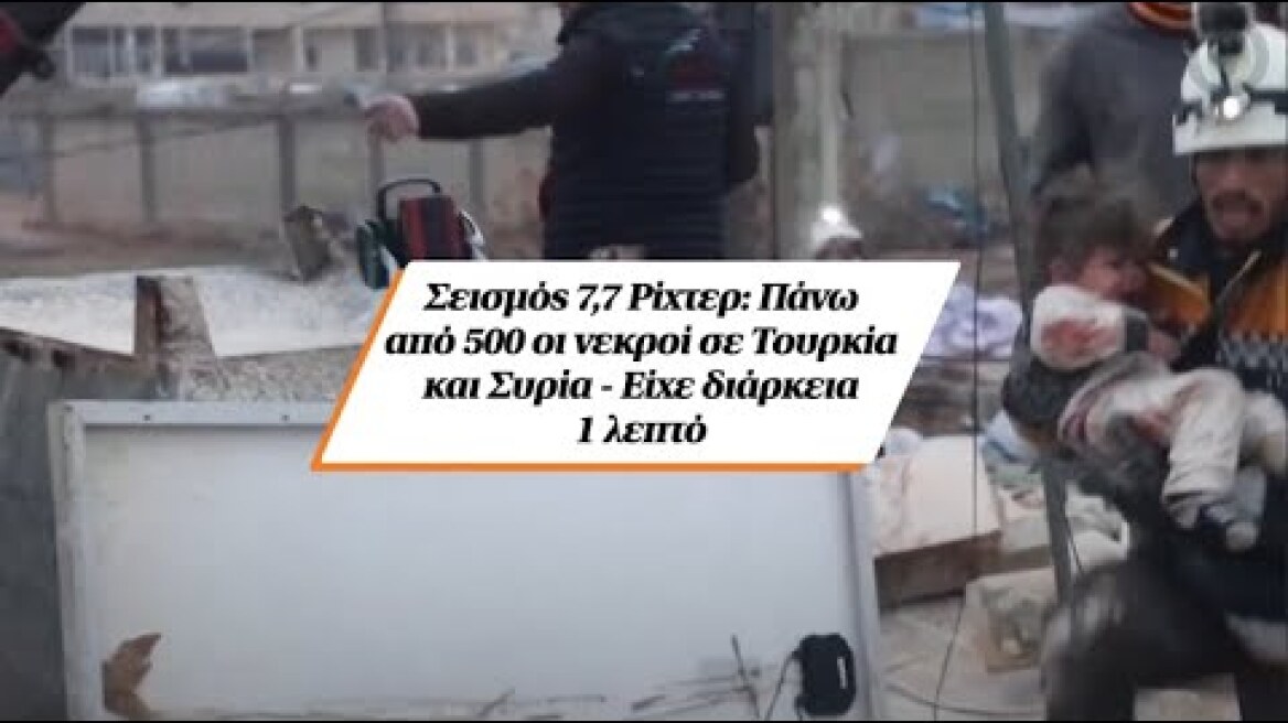 Σεισμός 7,7 Ρίχτερ: Πάνω από 500 οι νεκροί σε Τουρκία και Συρία - Είχε διάρκεια 1 λεπτό