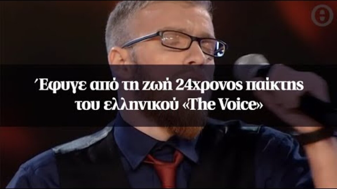 Έφυγε από τη ζωή 24χρονος παίκτης του ελληνικού «The Voice»