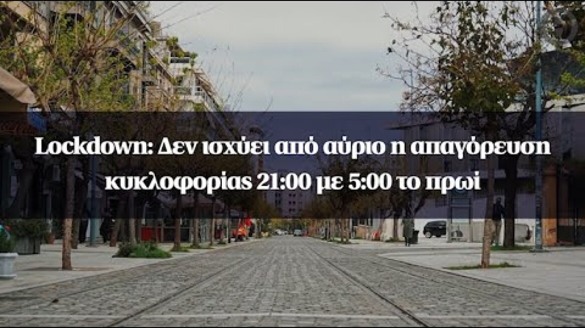 Lockdown: Δεν ισχύει από αύριο η απαγόρευση κυκλοφορίας 21:00 με 5:00 το πρωί
