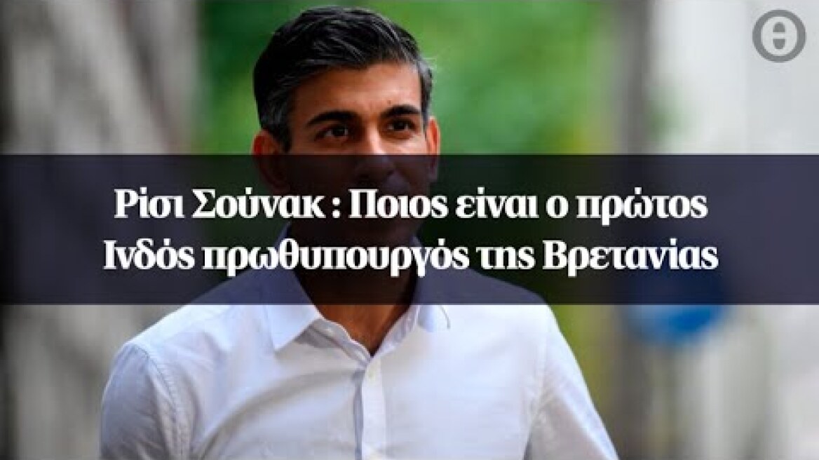 Ρίσι Σούνακ : Ποιος είναι ο πρώτος Ινδός πρωθυπουργός της Βρετανίας