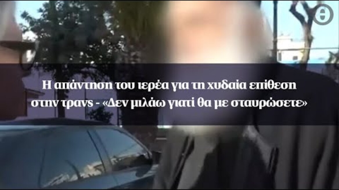 Η απάντηση του ιερέα για τη χυδαία επίθεση στην τρανς - «Δεν μιλάω γιατί θα με σταυρώσετε»