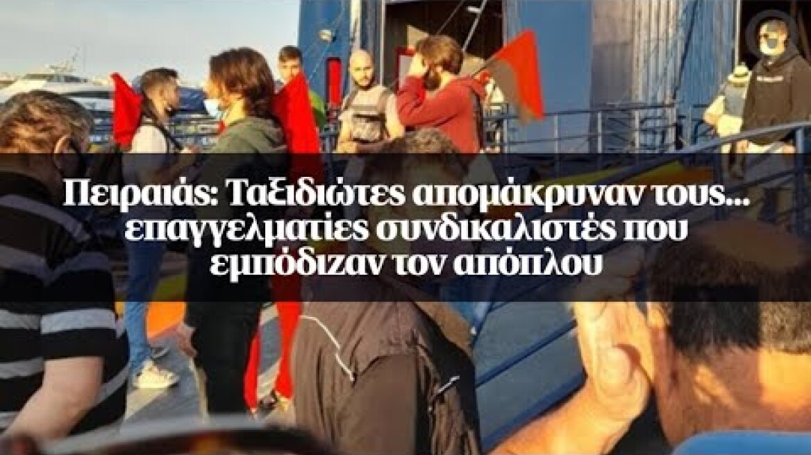 Πειραιάς: Ταξιδιώτες απομάκρυναν τους... επαγγελματίες συνδικαλιστές που εμπόδιζαν τον απόπλου