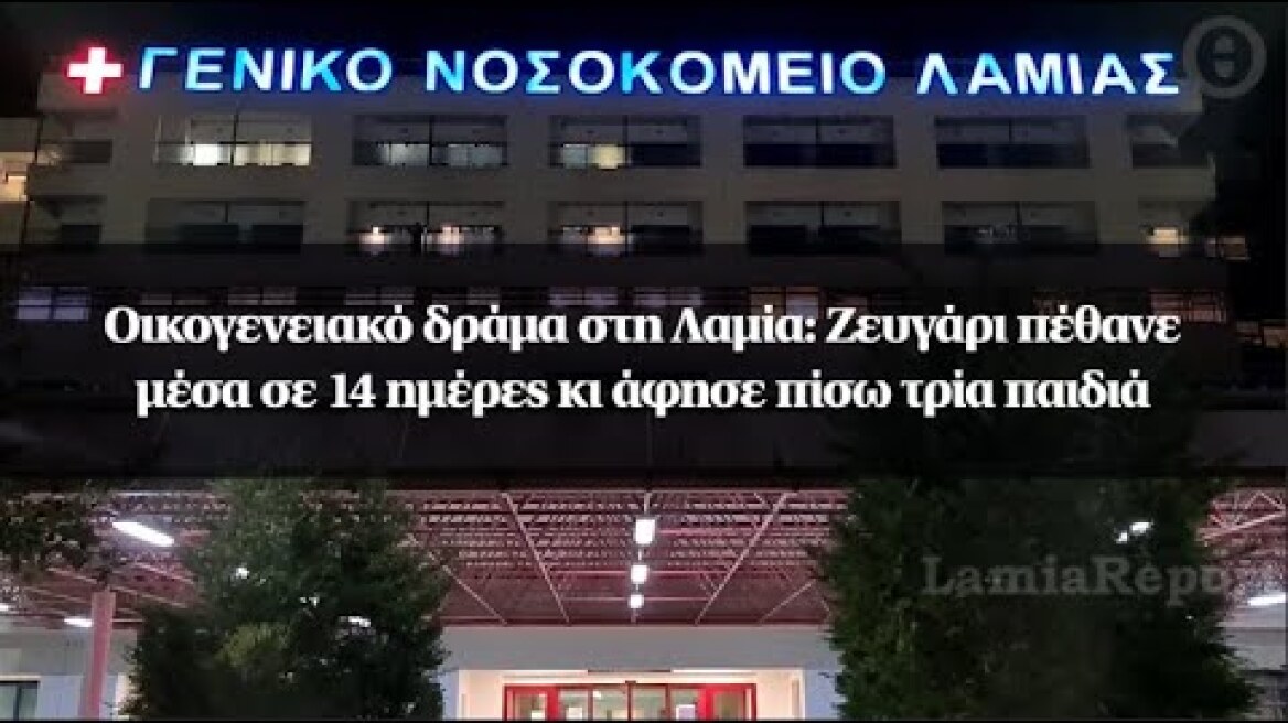 Οικογενειακό δράμα στη Λαμία: Ζευγάρι πέθανε μέσα σε 14 ημέρες κι άφησε πίσω τρία παιδιά