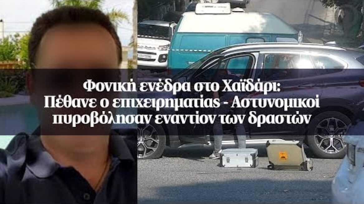 Φονική ενέδρα στο Χαϊδάρι: Πέθανε ο επιχειρηματίας - Αστυνομικοί πυροβόλησαν εναντίον των δραστών