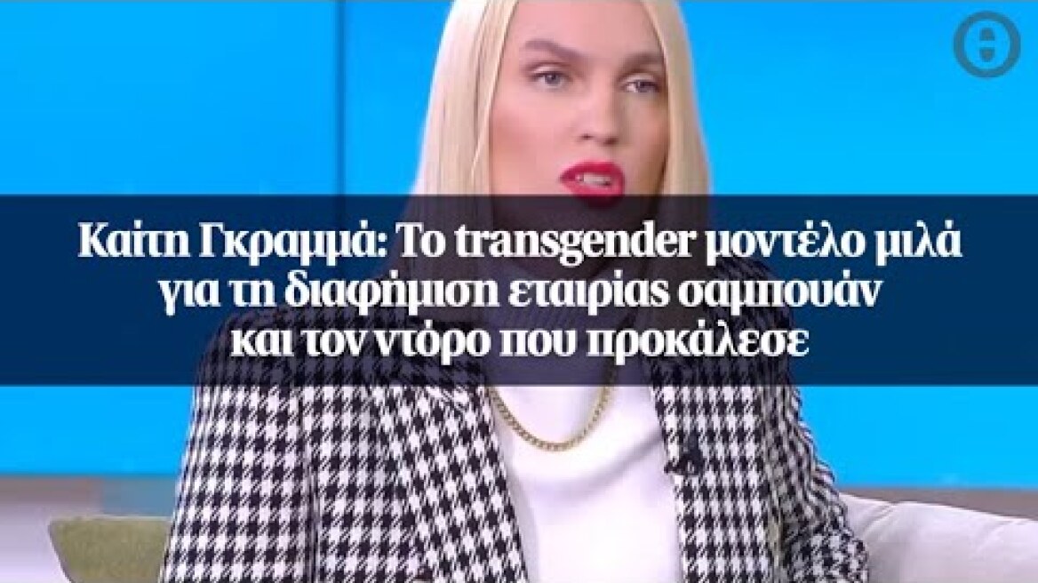 Καίτη Γκραμμά: Το transgender μοντέλο μιλά για τη διαφήμιση εταιρίας σαμπουάν και τον ντόρο...