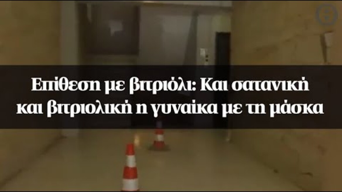 Επίθεση με βιτριόλι: Και σατανική και βιτριολική η γυναίκα με τη μάσκα