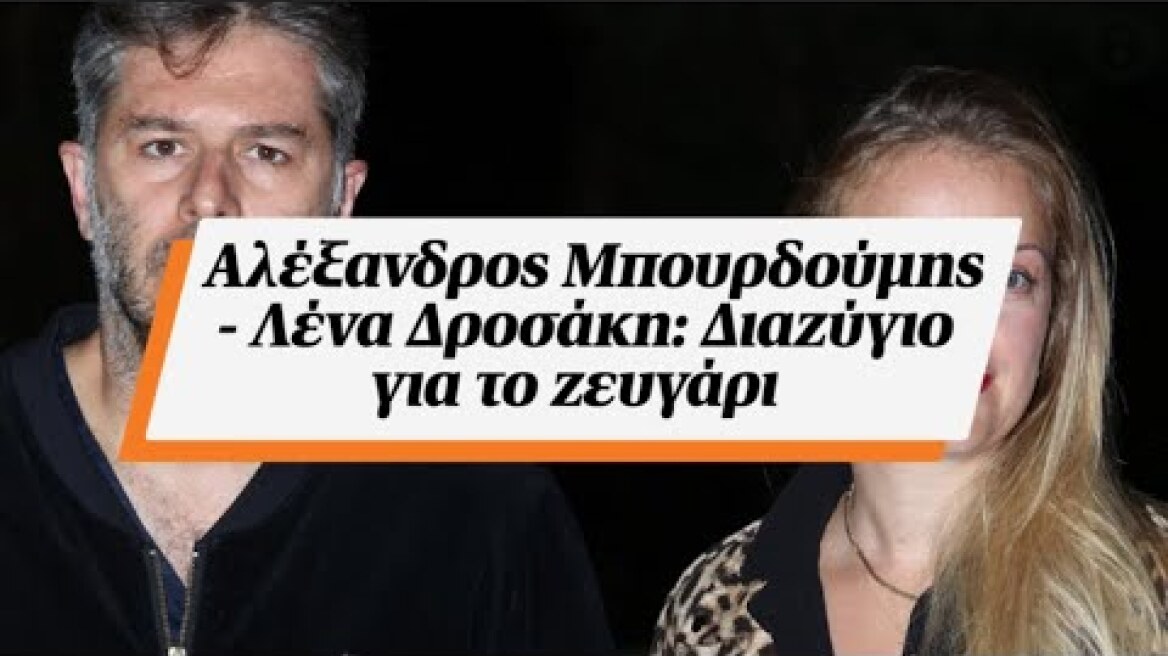 Αλέξανδρος Μπουρδούμης - Λένα Δροσάκη: Διαζύγιο για το ζευγάρι