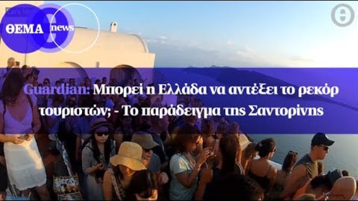 Guardian: Μπορεί η Ελλάδα να αντέξει το ρεκόρ τουριστών; - Το παράδειγμα της Σαντορίνης