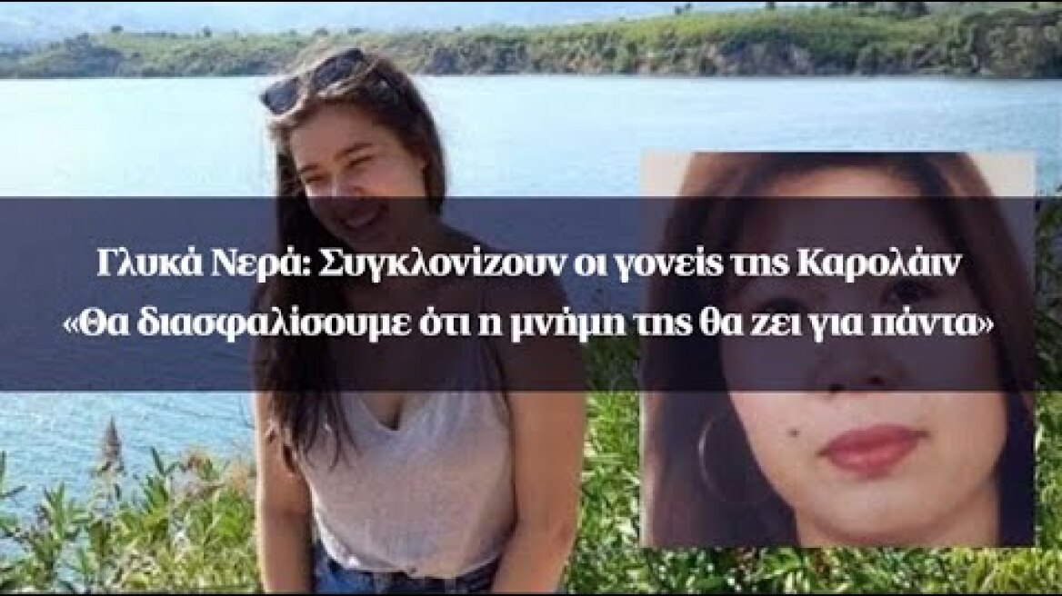 Γλυκά Νερά: Συγκλονίζουν οι γονείς της Καρολάιν -«Θα διασφαλίσουμε ότι η μνήμη της θα ζει για πάντα»